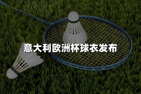 意大利欧洲杯球衣发布