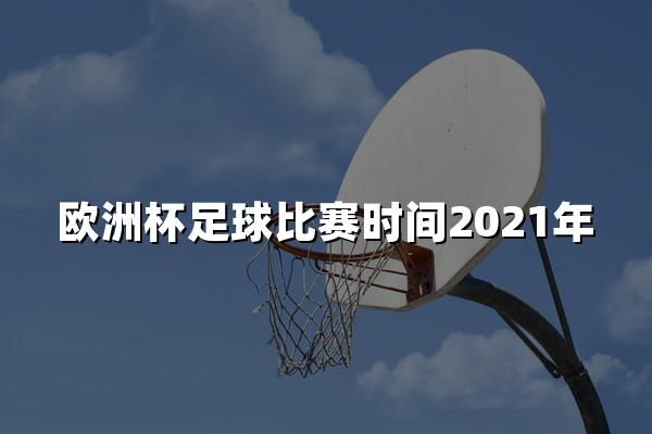 欧洲杯足球比赛时间2021年
