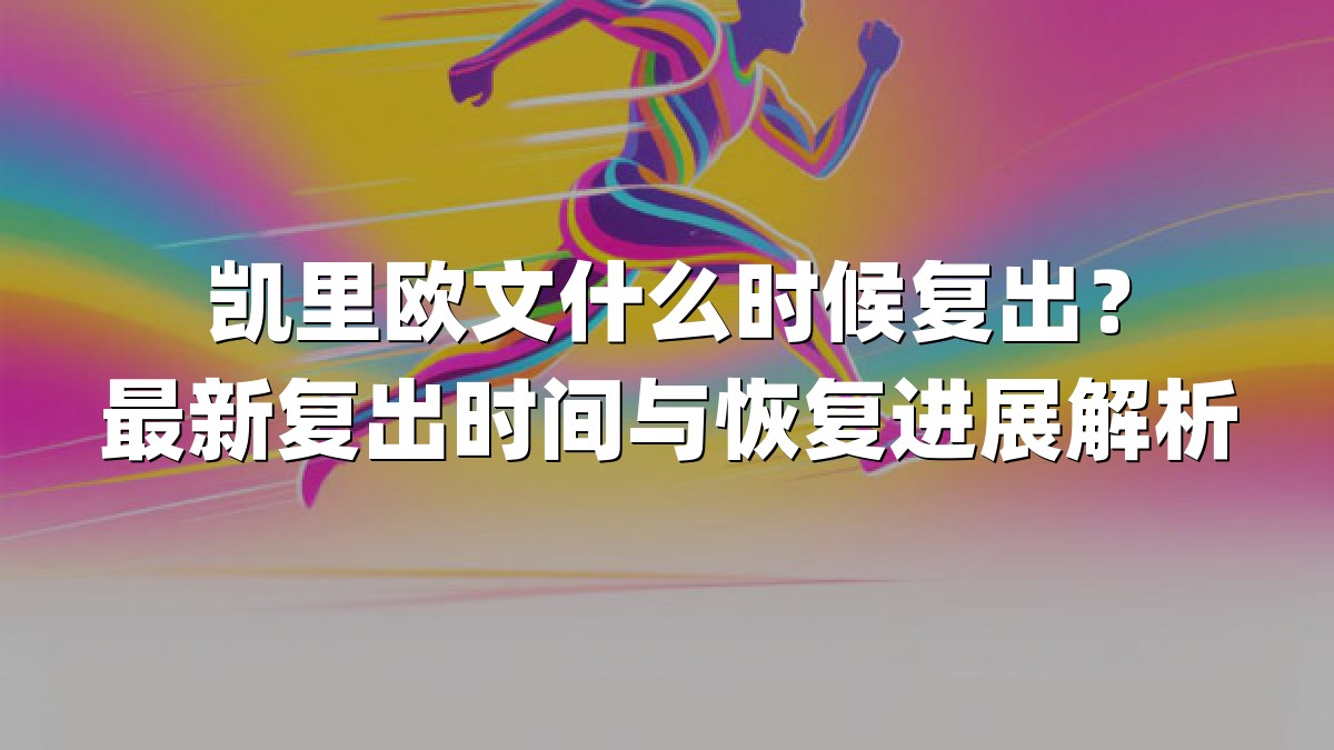 凯里欧文什么时候复出？最新复出时间与恢复进展解析