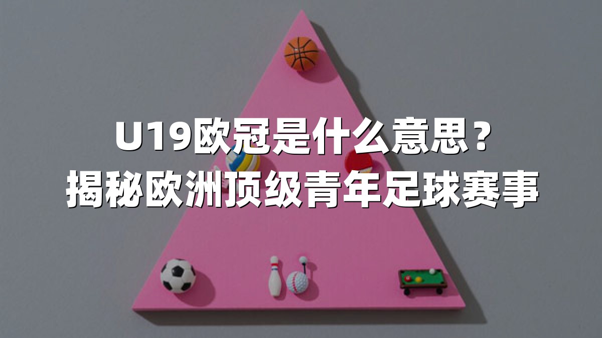 U19欧冠是什么意思？揭秘欧洲顶级青年足球赛事