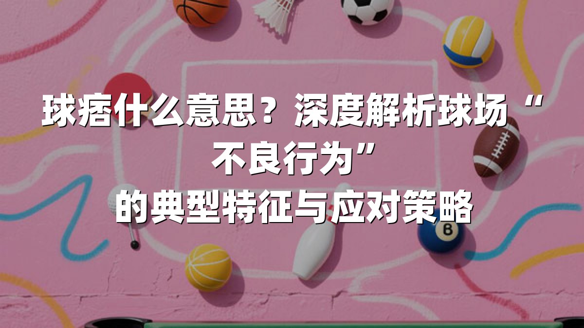 球痞什么意思？深度解析球场“不良行为”的典型特征与应对策略