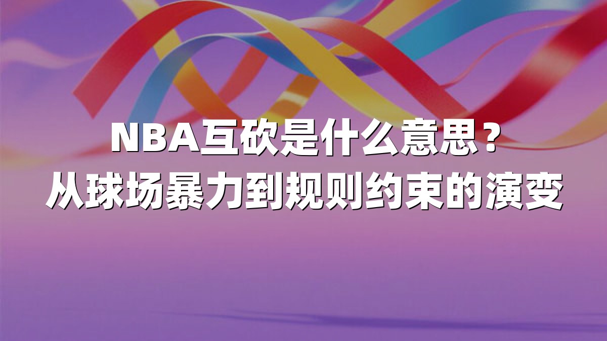 NBA互砍是什么意思？从球场暴力到规则约束的演变