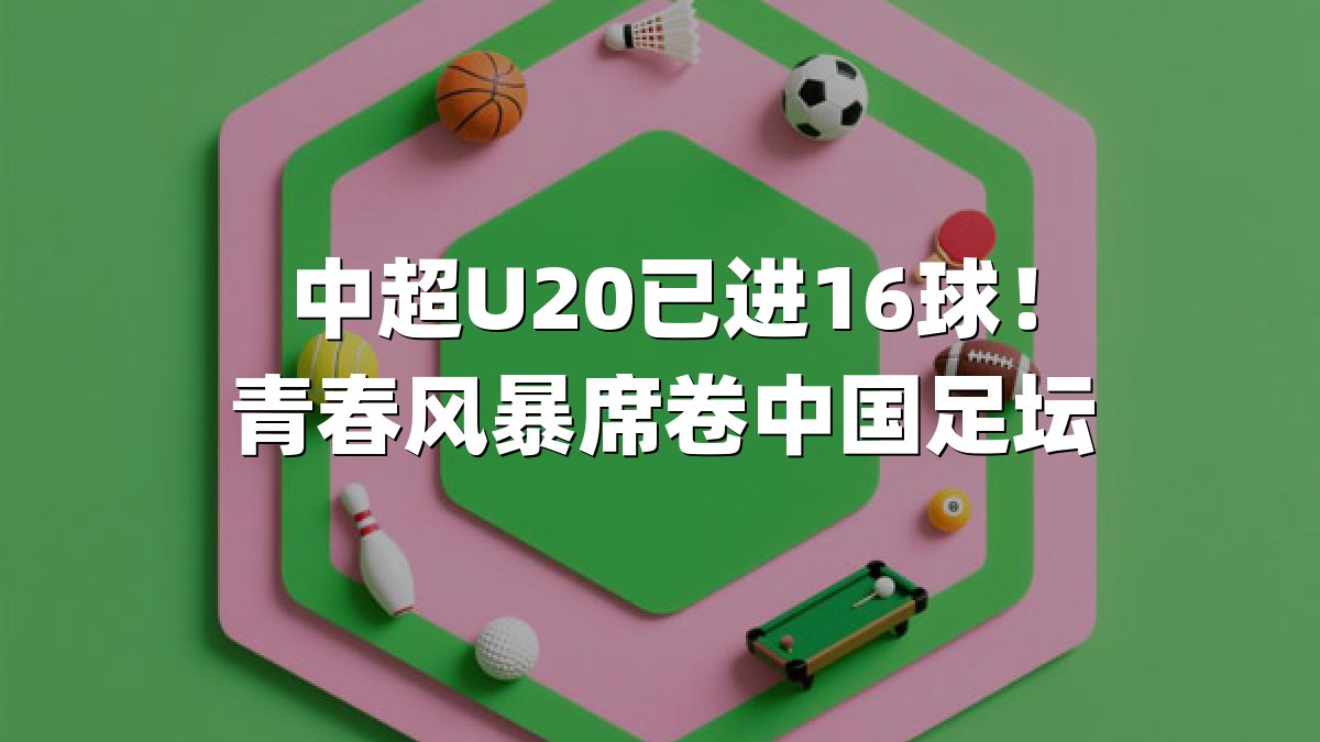 中超U20已进16球！青春风暴席卷中国足坛