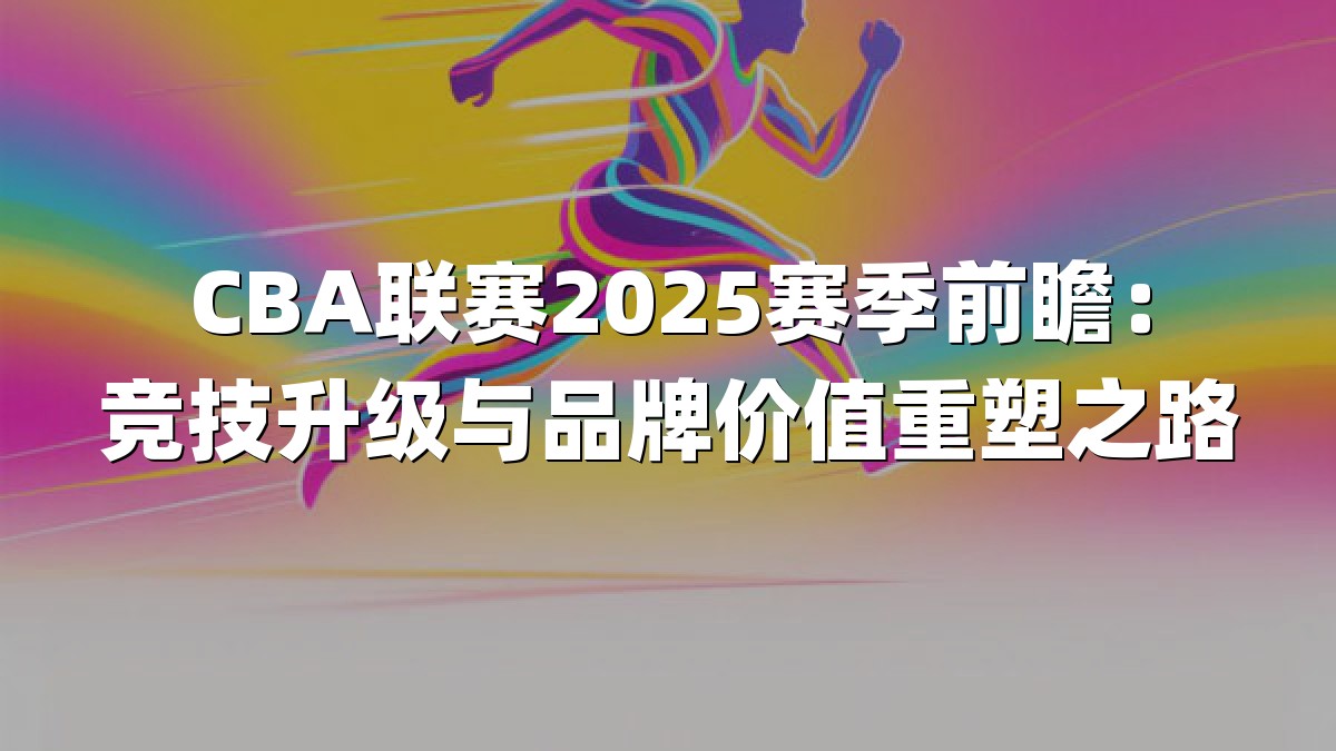 CBA联赛2025赛季前瞻：竞技升级与品牌价值重塑之路