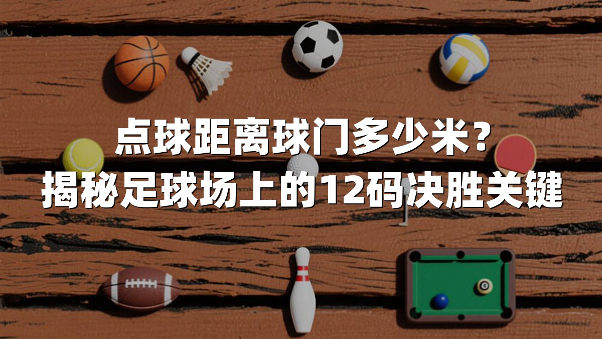 点球距离球门多少米？揭秘足球场上的12码决胜关键