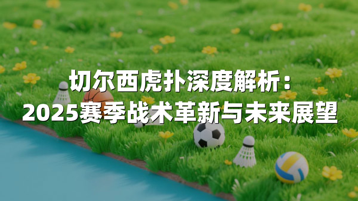 切尔西虎扑深度解析：2025赛季战术革新与未来展望