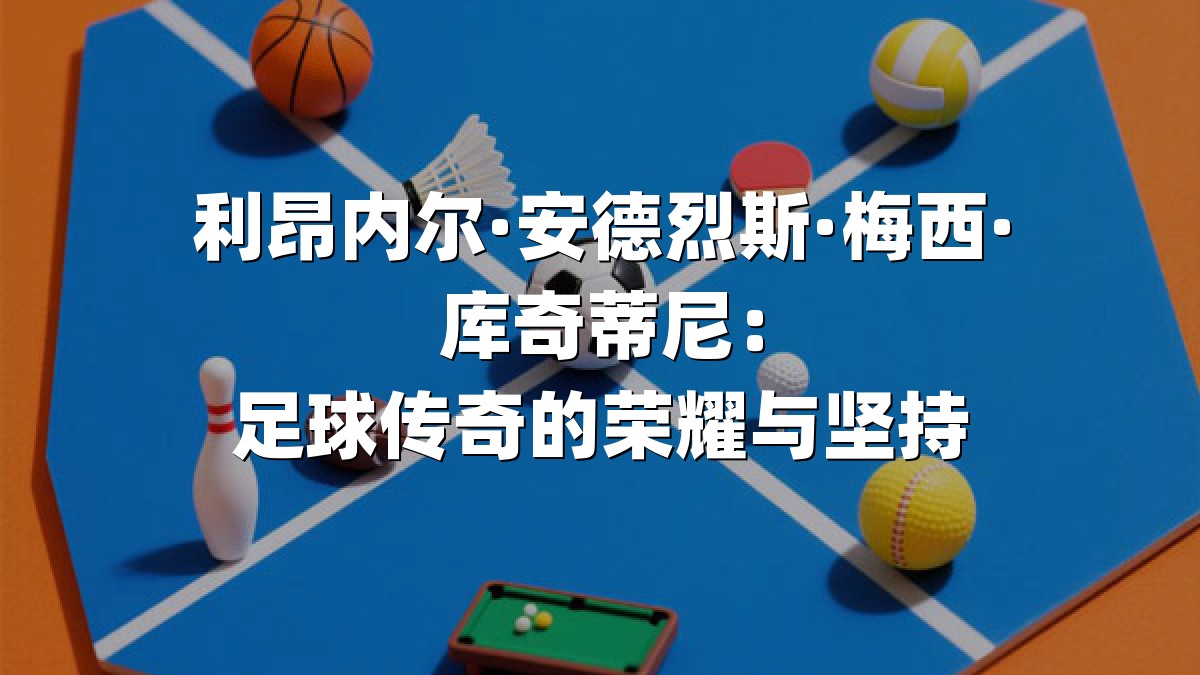 利昂内尔·安德烈斯·梅西·库奇蒂尼：足球传奇的荣耀与坚持