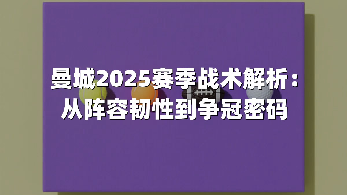 曼城2025赛季战术解析：从阵容韧性到争冠密码