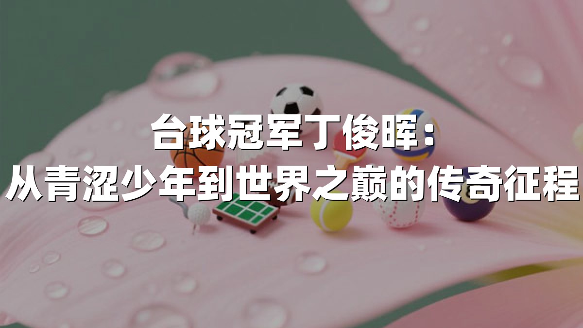 台球冠军丁俊晖：从青涩少年到世界之巅的传奇征程