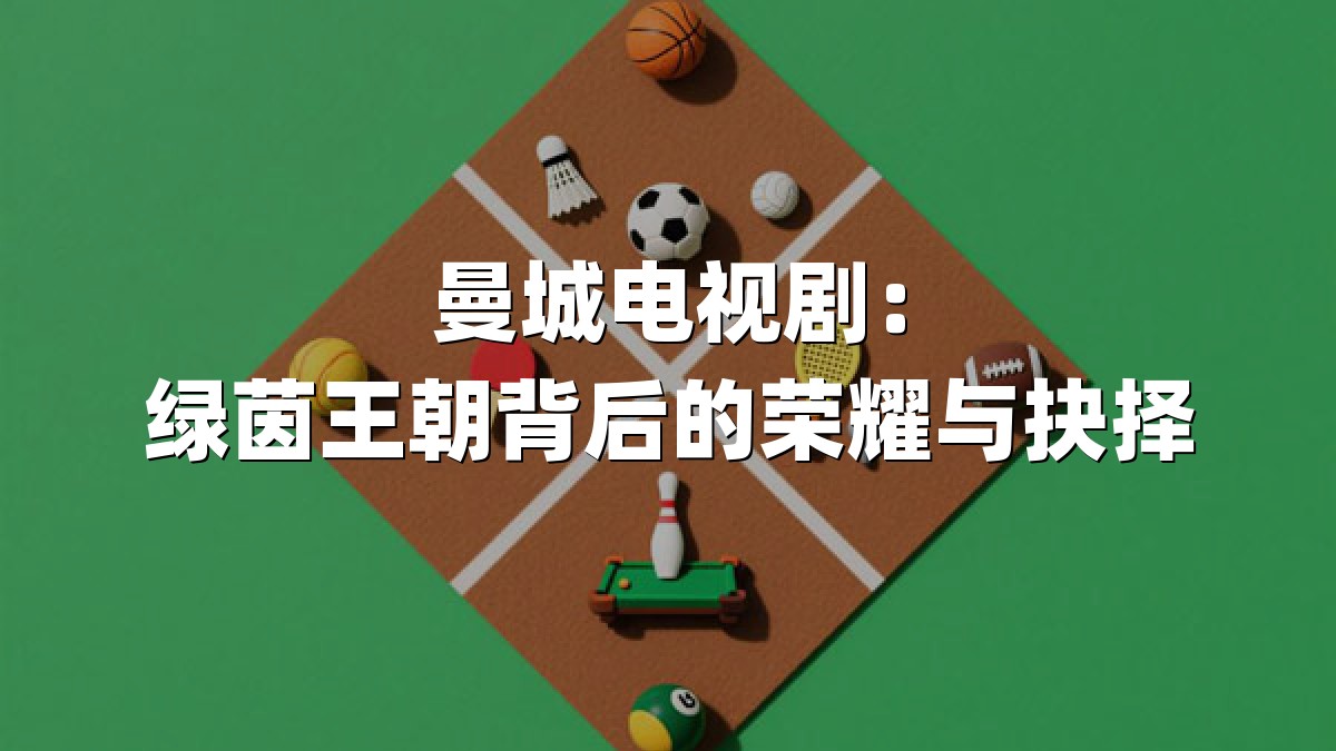 曼城电视剧：绿茵王朝背后的荣耀与抉择