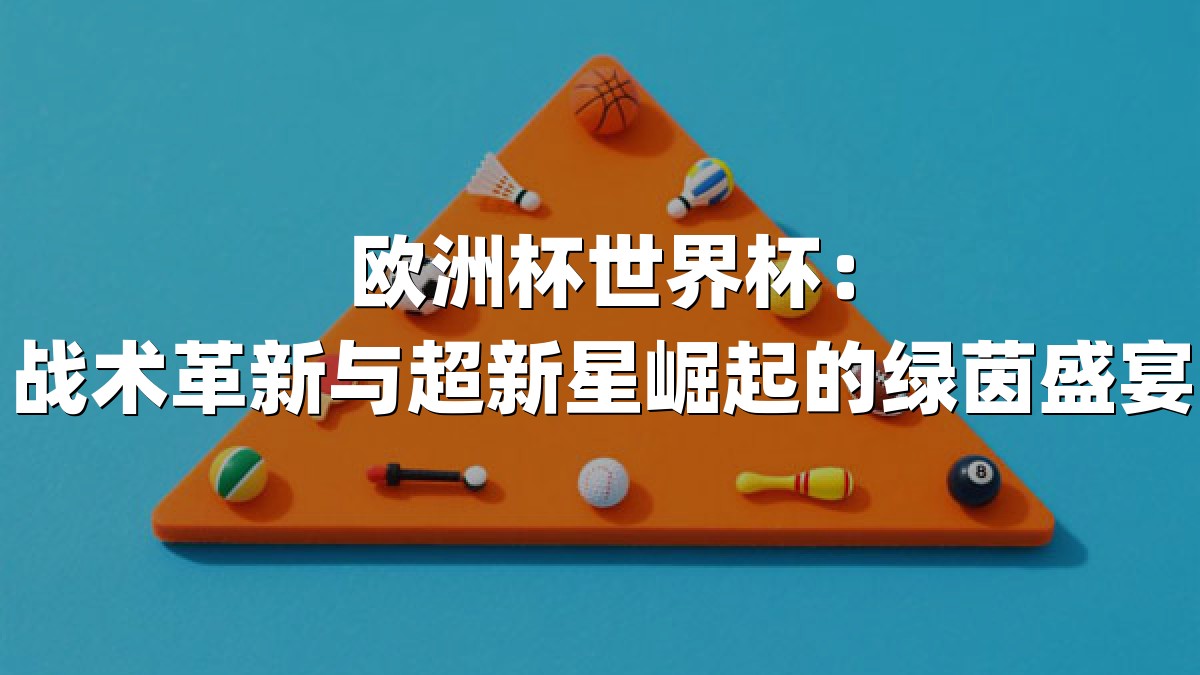 欧洲杯世界杯：战术革新与超新星崛起的绿茵盛宴