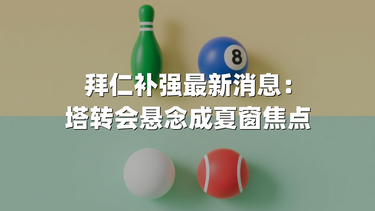 拜仁补强最新消息：塔转会悬念成夏窗焦点