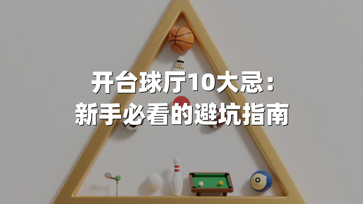 开台球厅10大忌：新手必看的避坑指南