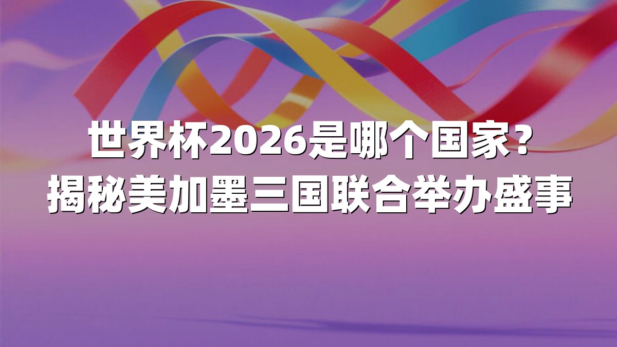 世界杯2026是哪个国家？揭秘美加墨三国联合举办盛事