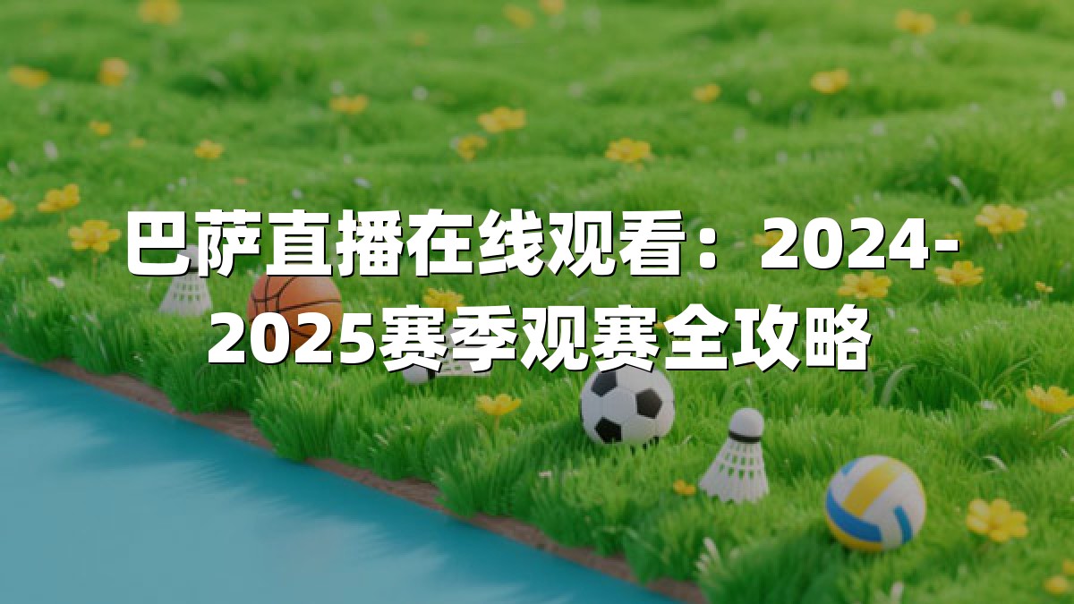 巴萨直播在线观看：2024-2025赛季观赛全攻略