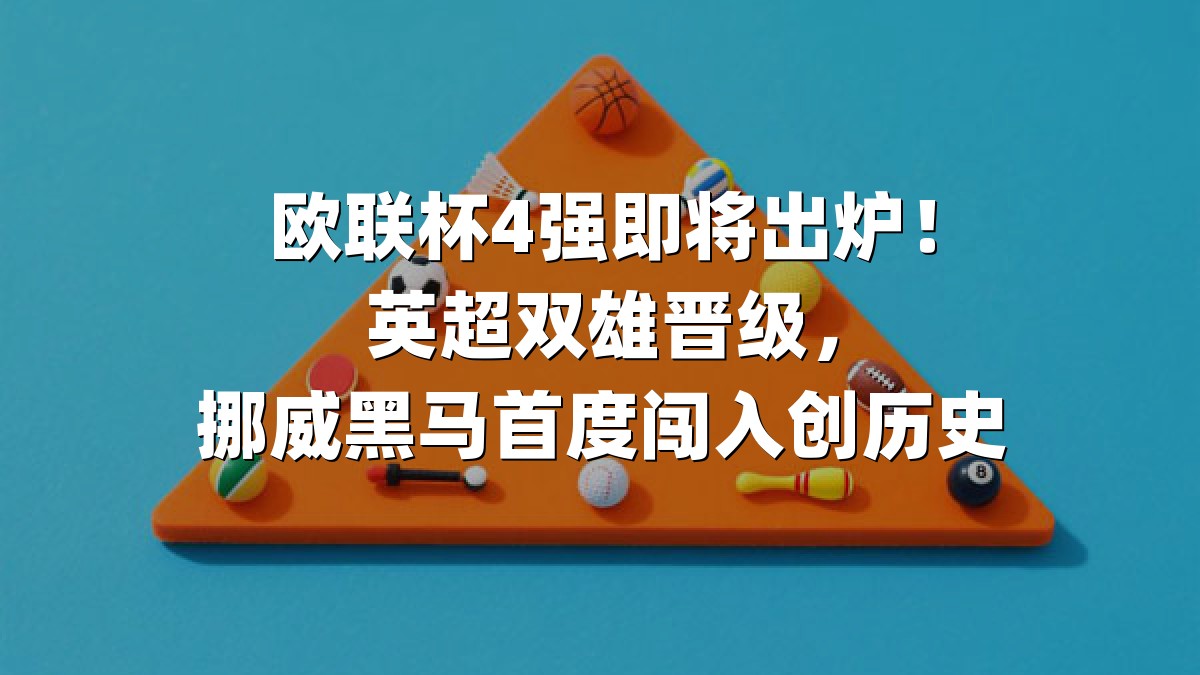 欧联杯4强即将出炉！英超双雄晋级，挪威黑马首度闯入创历史