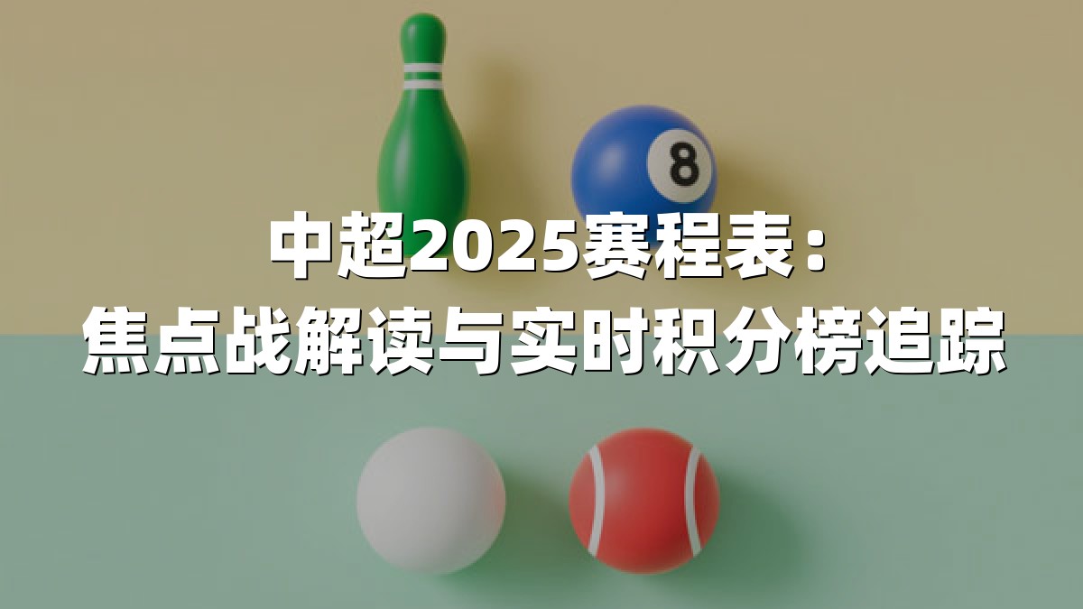 中超2025赛程表：焦点战解读与实时积分榜追踪