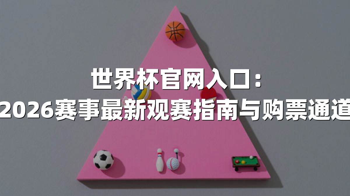 世界杯官网入口：2026赛事最新观赛指南与购票通道