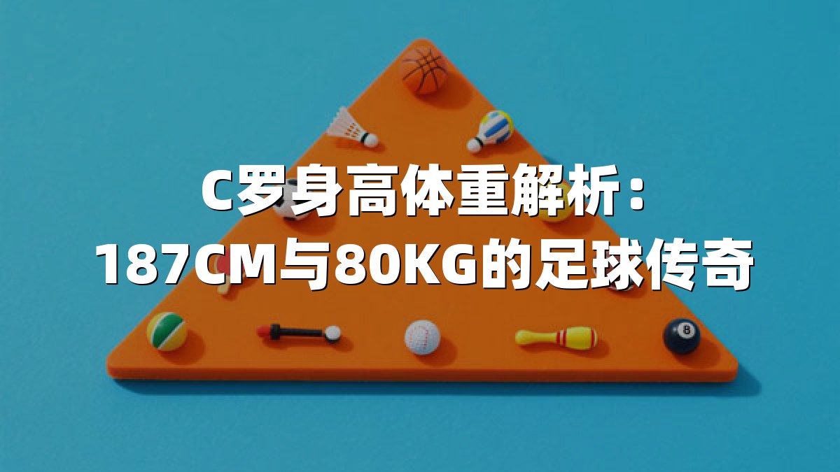 C罗身高体重解析：187CM与80KG的足球传奇