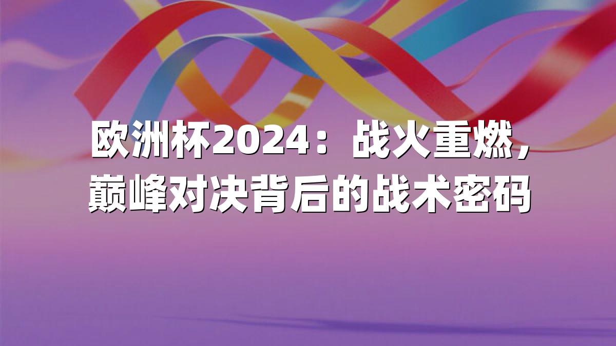 欧洲杯2024：战火重燃，巅峰对决背后的战术密码