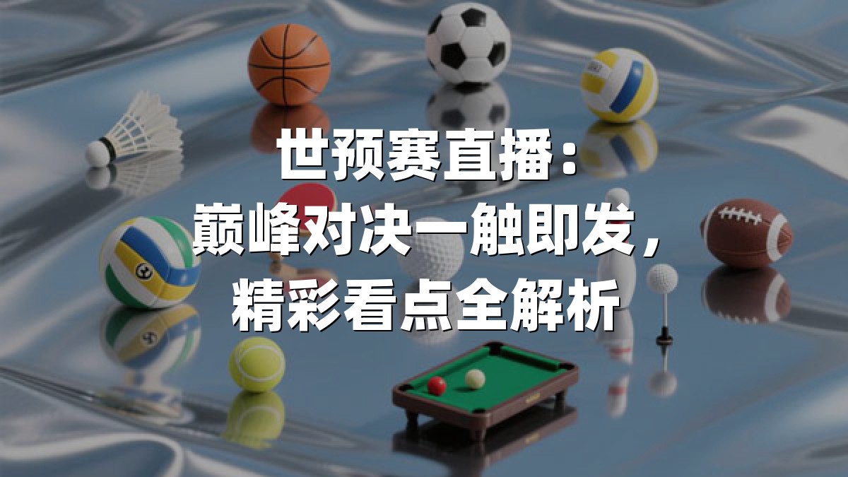 世预赛直播：巅峰对决一触即发，精彩看点全解析