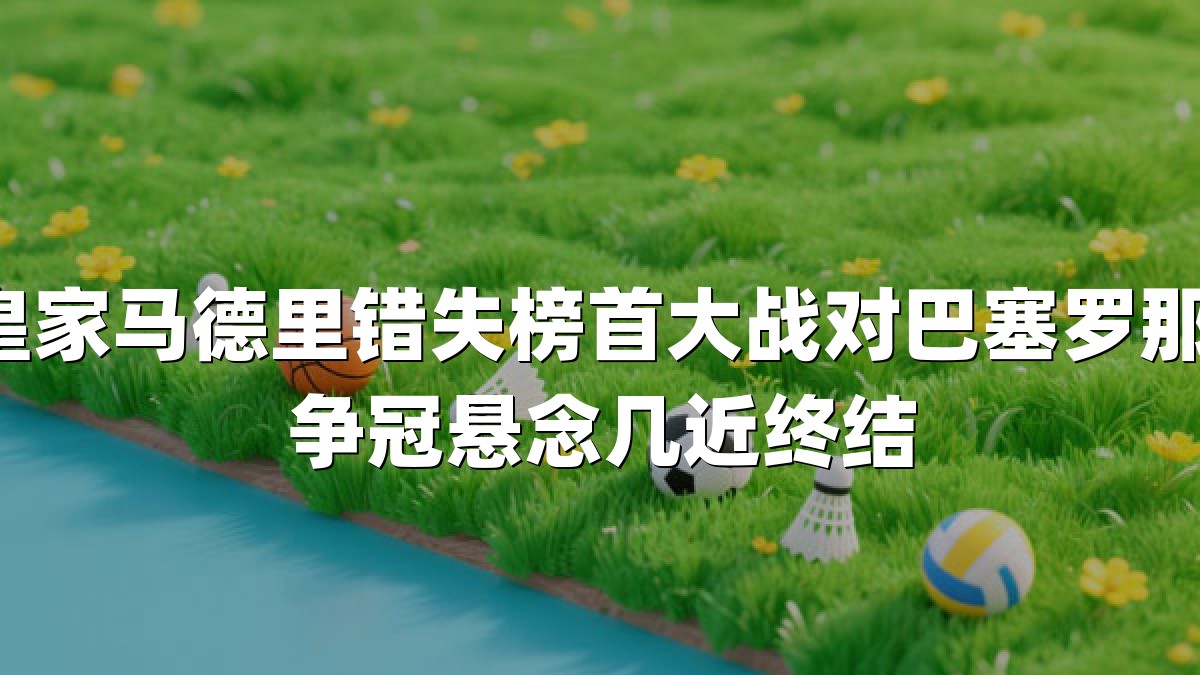 皇家马德里错失榜首大战对巴塞罗那：争冠悬念几近终结