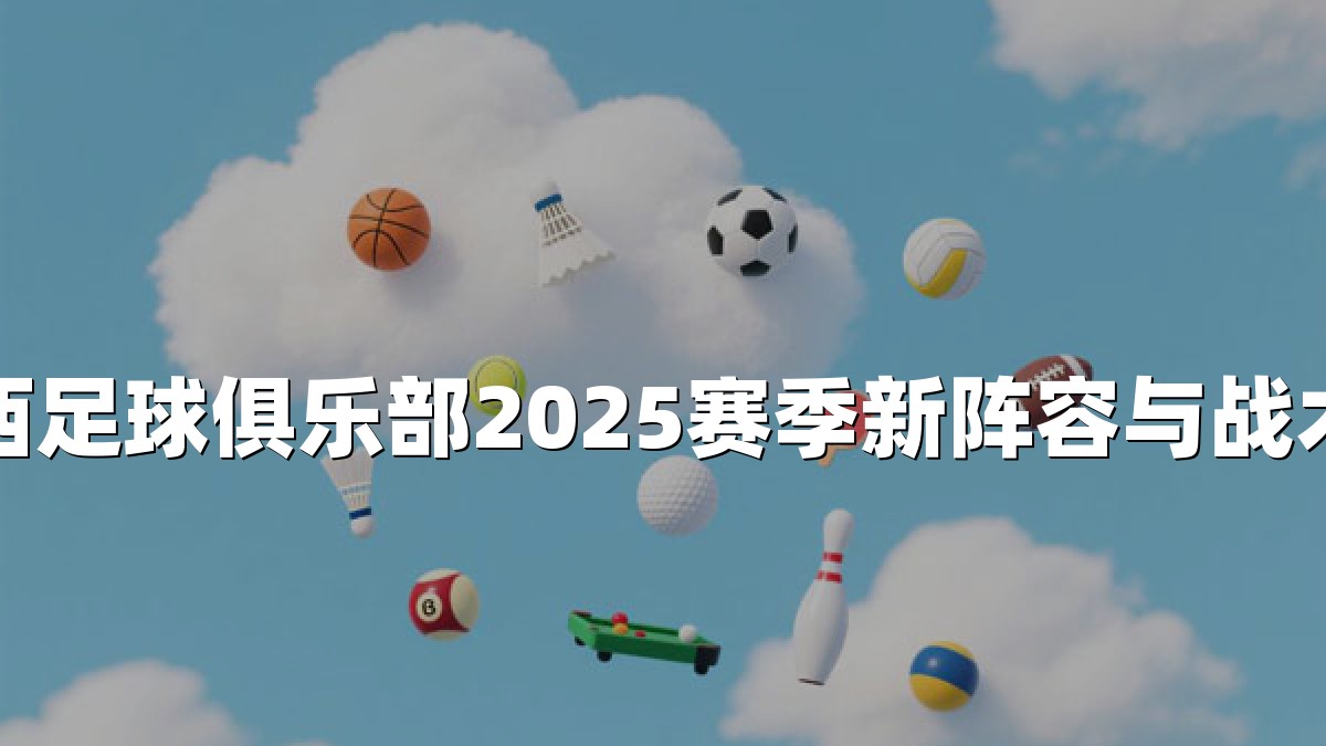 切尔西足球俱乐部2025赛季新阵容与战术展望