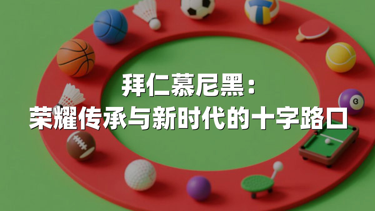拜仁慕尼黑：荣耀传承与新时代的十字路口