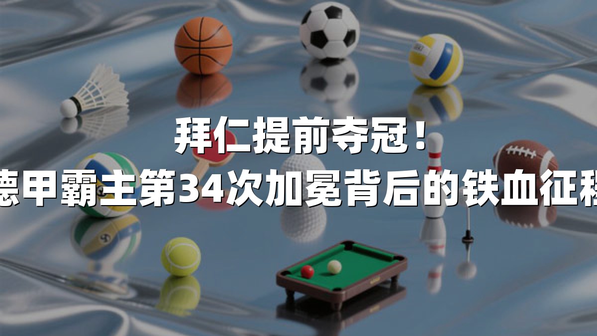 拜仁提前夺冠！德甲霸主第34次加冕背后的铁血征程