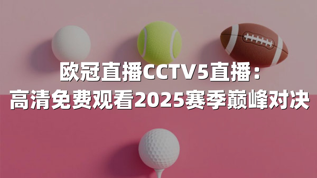 欧冠直播CCTV5直播：高清免费观看2025赛季巅峰对决