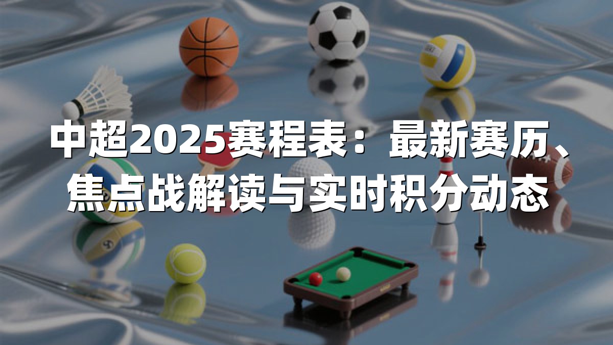 中超2025赛程表：最新赛历、焦点战解读与实时积分动态