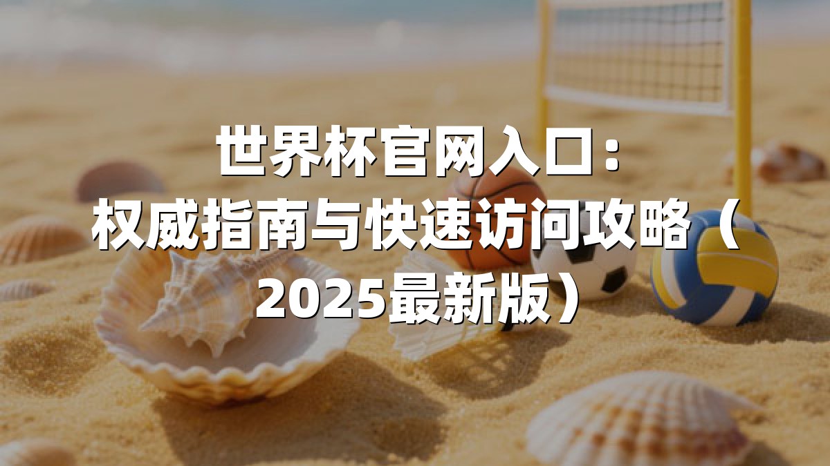 世界杯官网入口：权威指南与快速访问攻略（2025最新版）