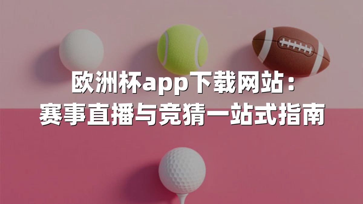 欧洲杯app下载网站：赛事直播与竞猜一站式指南
