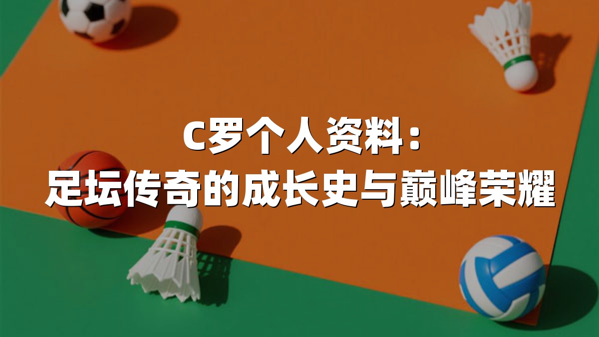 C罗个人资料：足坛传奇的成长史与巅峰荣耀