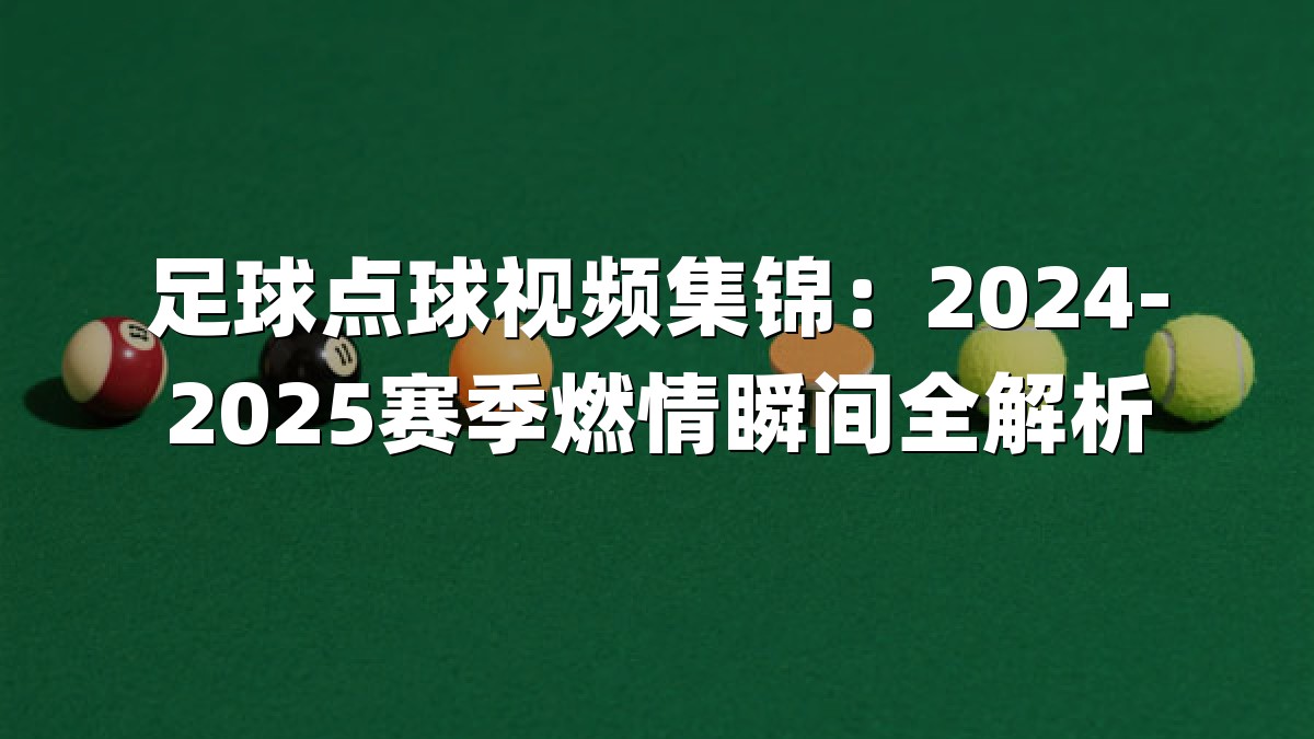足球点球视频集锦：2024-2025赛季燃情瞬间全解析