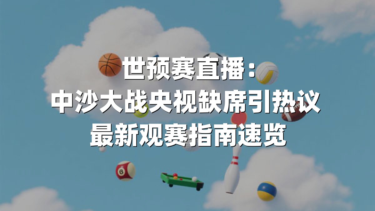 世预赛直播：中沙大战央视缺席引热议 最新观赛指南速览