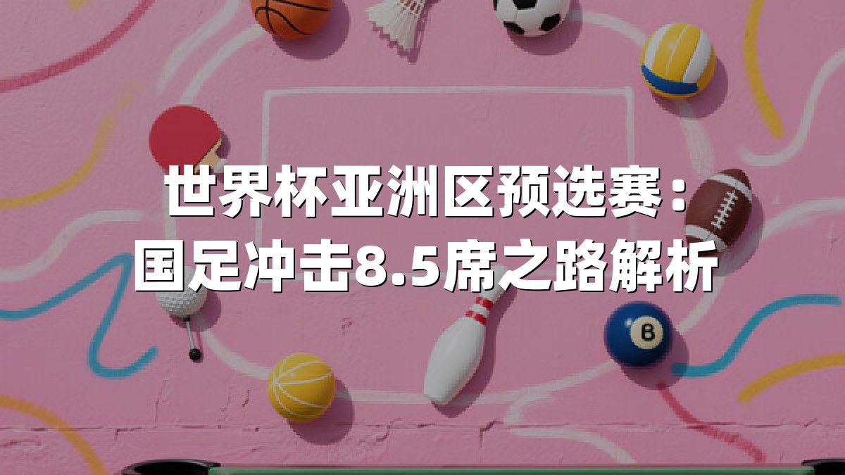 世界杯亚洲区预选赛：国足冲击8.5席之路解析