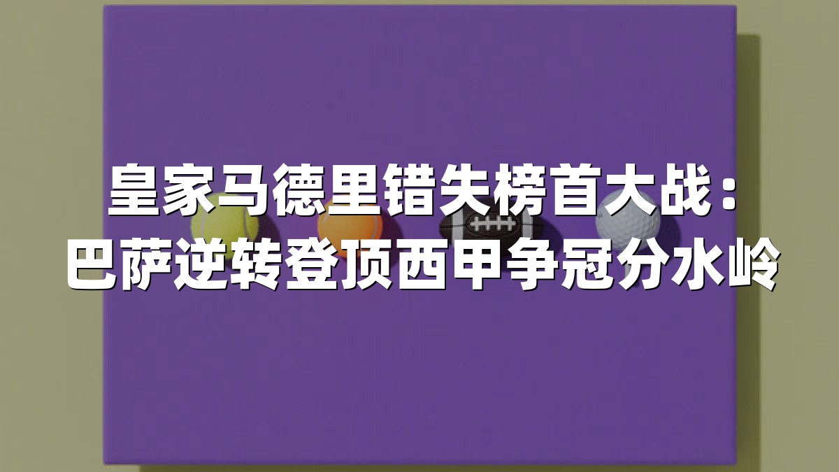 皇家马德里错失榜首大战：巴萨逆转登顶西甲争冠分水岭
