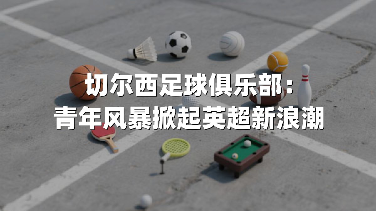 切尔西足球俱乐部：青年风暴掀起英超新浪潮