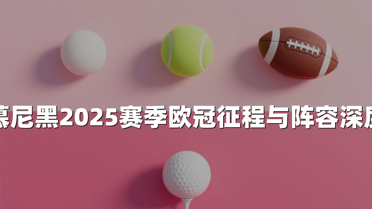 拜仁慕尼黑2025赛季欧冠征程与阵容深度解析