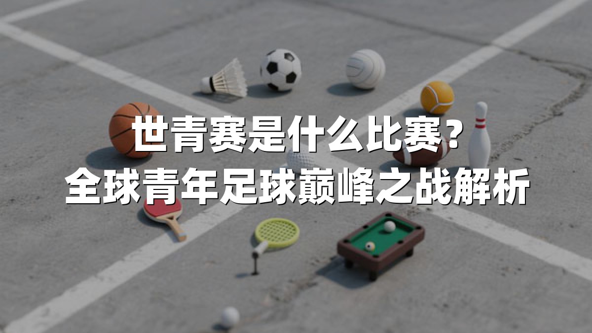 世青赛是什么比赛？全球青年足球巅峰之战解析
