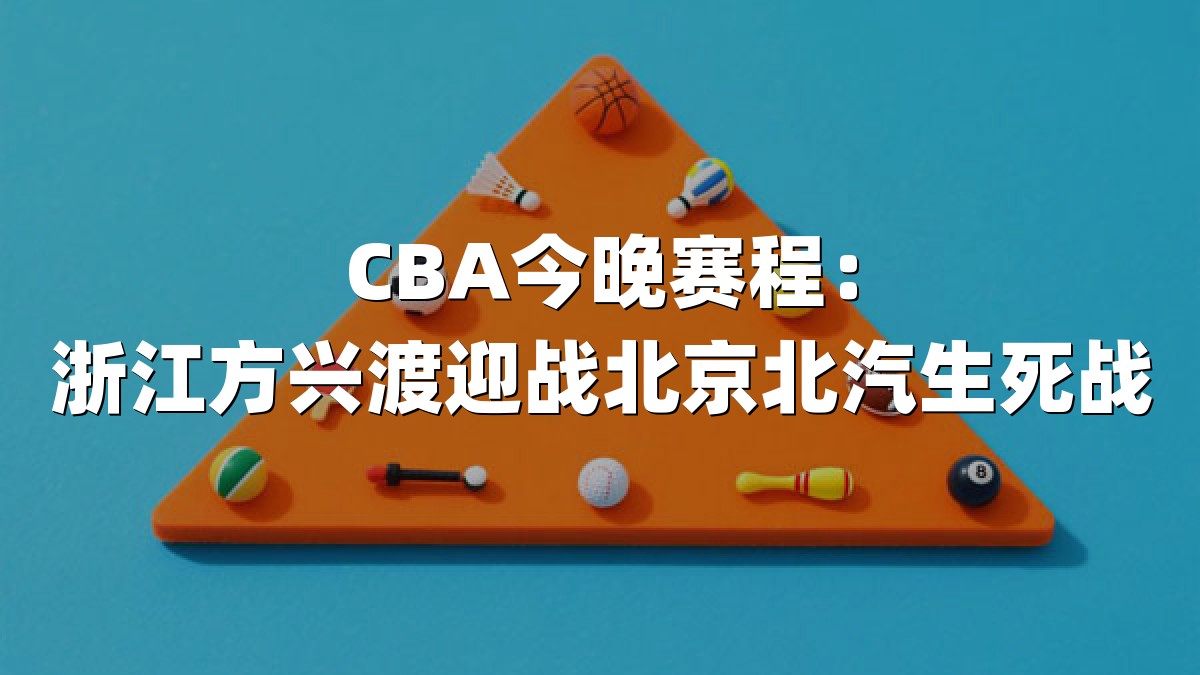 CBA今晚赛程：浙江方兴渡迎战北京北汽生死战