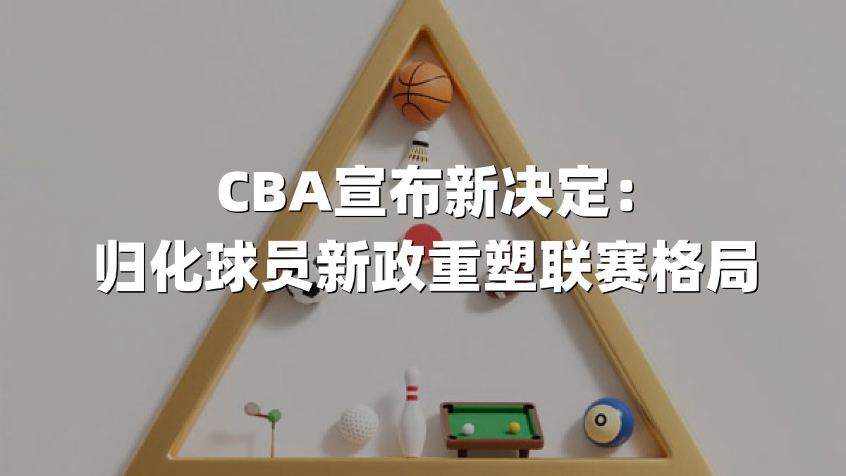 CBA宣布新决定：归化球员新政重塑联赛格局