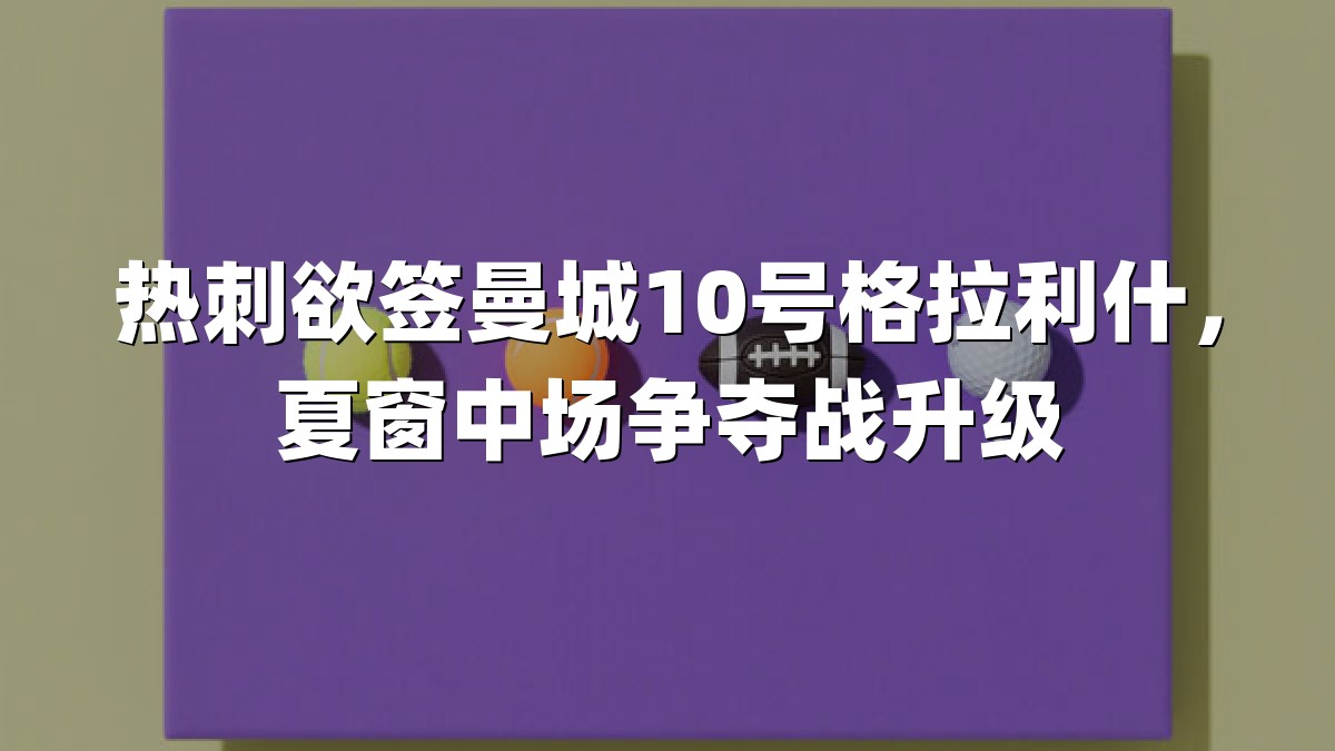 热刺欲签曼城10号格拉利什，夏窗中场争夺战升级