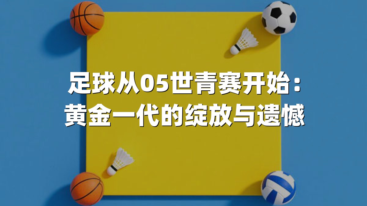 足球从05世青赛开始：黄金一代的绽放与遗憾