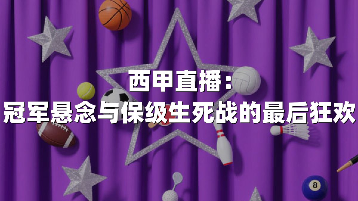 西甲直播：冠军悬念与保级生死战的最后狂欢