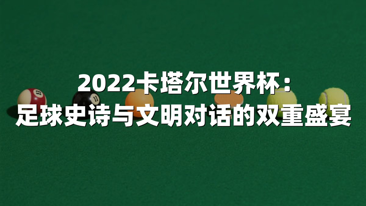 2022卡塔尔世界杯：足球史诗与文明对话的双重盛宴