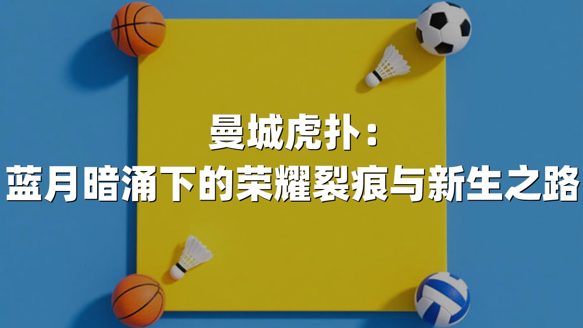 曼城虎扑：蓝月暗涌下的荣耀裂痕与新生之路
