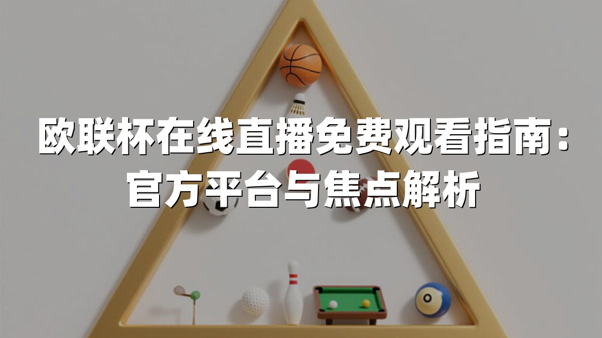 欧联杯在线直播免费观看指南：官方平台与焦点解析