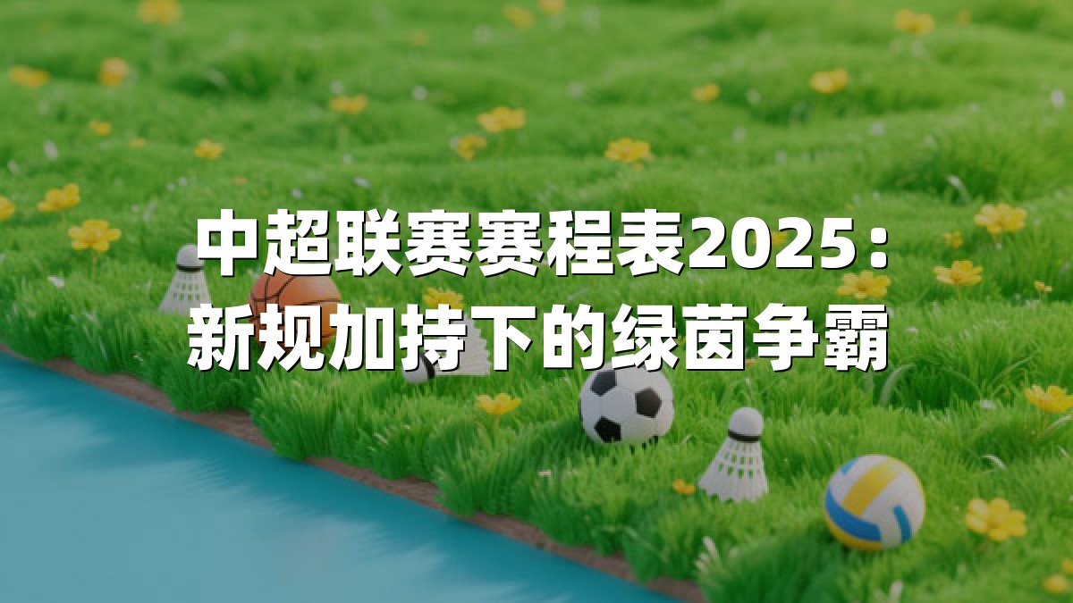 中超联赛赛程表2025：新规加持下的绿茵争霸